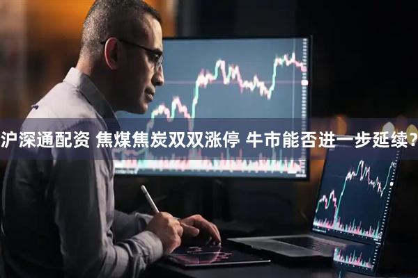 沪深通配资 焦煤焦炭双双涨停 牛市能否进一步延续？