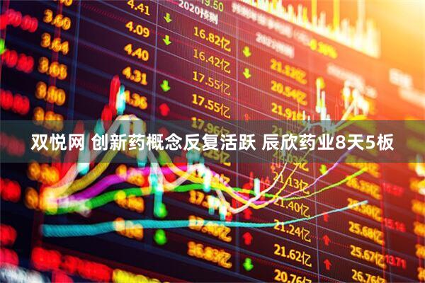 双悦网 创新药概念反复活跃 辰欣药业8天5板