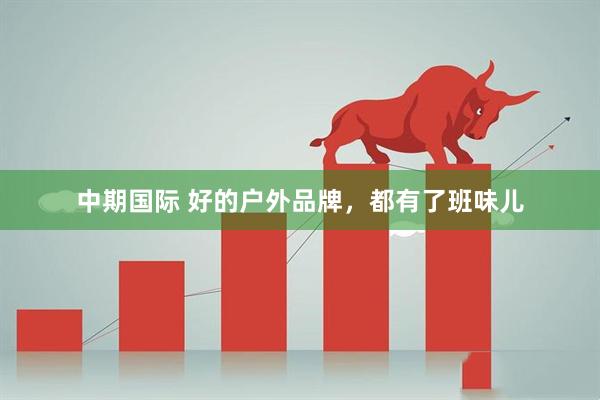 中期国际 好的户外品牌，都有了班味儿
