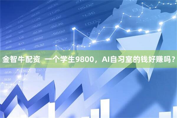 金智牛配资  一个学生9800，AI自习室的钱好赚吗？