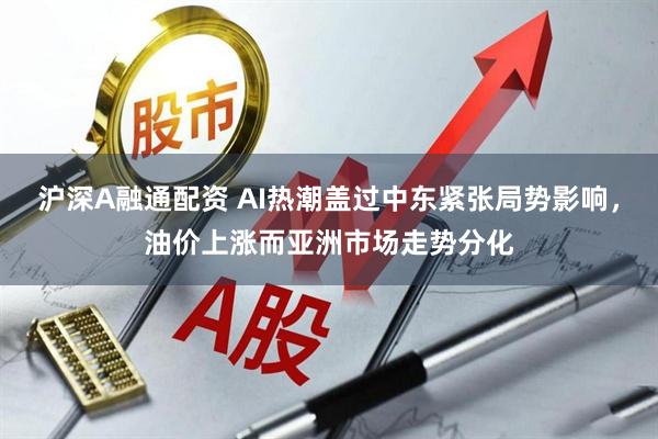 沪深A融通配资 AI热潮盖过中东紧张局势影响，油价上涨而亚洲市场走势分化