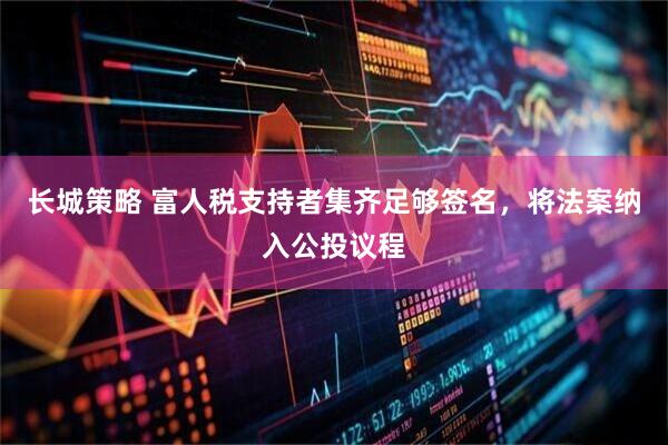 长城策略 富人税支持者集齐足够签名，将法案纳入公投议程
